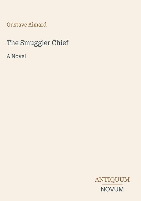 Oben steht "Gustave Aimard". Darunter "The Smuggler Chief" gefolgt von "A Novel". Unten steht "ANTIQUM NOVUM". Heller Hintergrund.