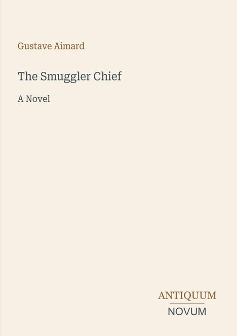 Oben steht "Gustave Aimard". Darunter "The Smuggler Chief" und "A Novel". Unten rechts "ANTIQUM NOVUM". Beige Hintergrund.
