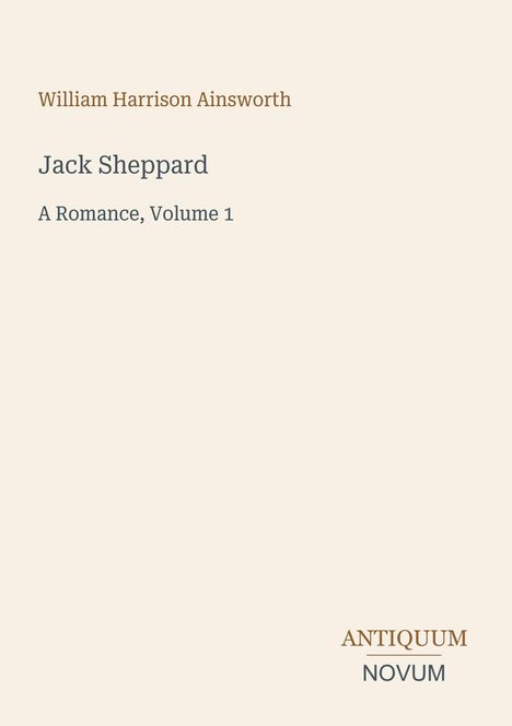 Texte: "William Harrison Ainsworth", "Jack Sheppard", "A Romance, Volume 1", "ANTIQUM NOVUM". Ein minimalistisches Buchcover.