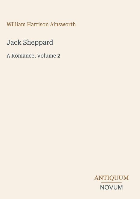"William Harrison Ainsworth. Jack Sheppard. A Romance, Volume 2. Antiquum Novum." Schlichtes, elegantes Design.