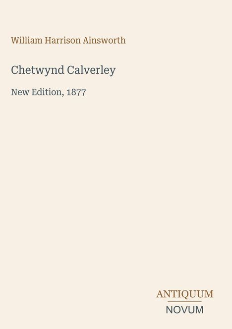 William Harrison Ainsworth, Chetwynd Calverley, New Edition, 1877. Unten rechts: Logo mit "ANTIQUM" und "NOVUM".