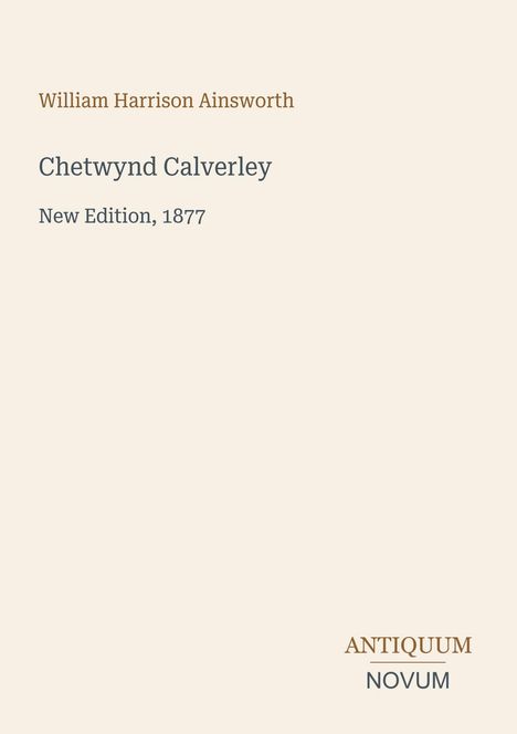 Text: "William Harrison Ainsworth", "Chetwynd Calverley", "New Edition, 1877", "ANTIQUM NOVUM". Helles, schlichtes Design.