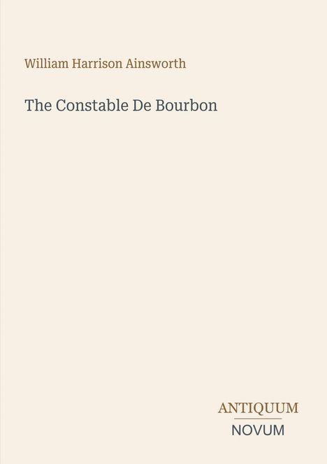 "William Harrison Ainsworth: The Constable De Bourbon" in einfacher Schrift. Unten rechts: ANTIQUUM NOVUM in stilisierter Schrift.