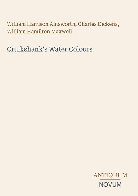 Text oben: Autoren. Groß: "Cruikshank's Water Colours". Unten rechts: "ANTIQUM NOVUM". Heller Hintergrund.