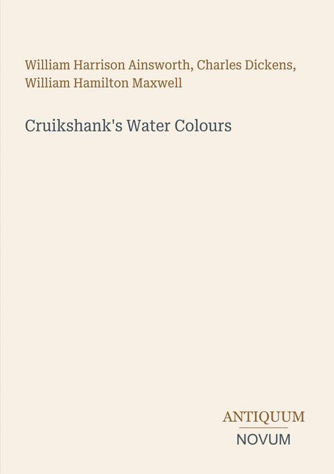 William Harrison Ainsworth, Charles Dickens, William Hamilton Maxwell, Cruikshank's Water Colours, ANTIQUUM NOVUM.