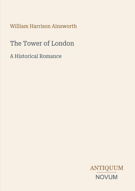 "William Harrison Ainsworth, The Tower of London, A Historical Romance" in klarer Schrift. Unten rechts "ANTIQUM NOVUM".