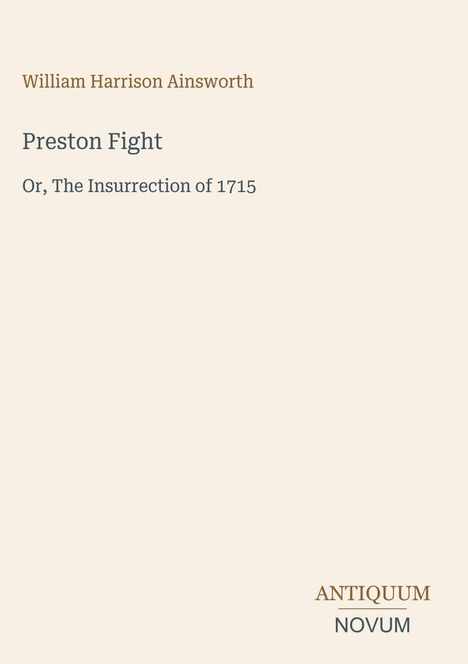 „William Harrison Ainsworth, Preston Fight, Or, The Insurrection of 1715“ steht in der Mitte. Unten rechts: „ANTIQUUM NOVUM“.