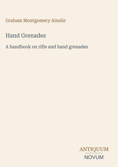 Text: „Graham Montgomery Ainslie. Hand Grenades. A handbook on rifle and hand grenades.“ Unten rechts kleiner Text.