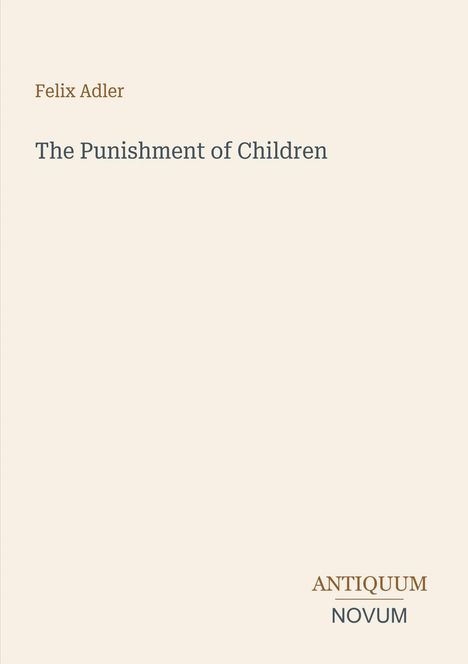 "Felix Adler, The Punishment of Children. Unten rechts: ANTIQUUM NOVUM." Beige Hintergrund, minimalistische Gestaltung.