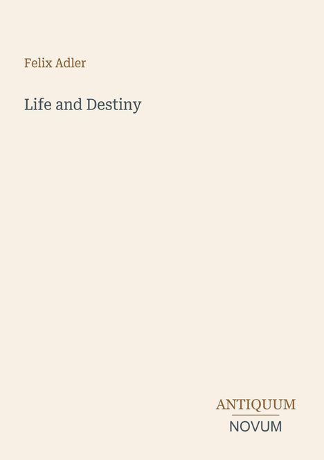 Felix Adler, Life and Destiny. Antiquum Novum unten rechts. Minimalistisches, schlichtes Cover-Design.
