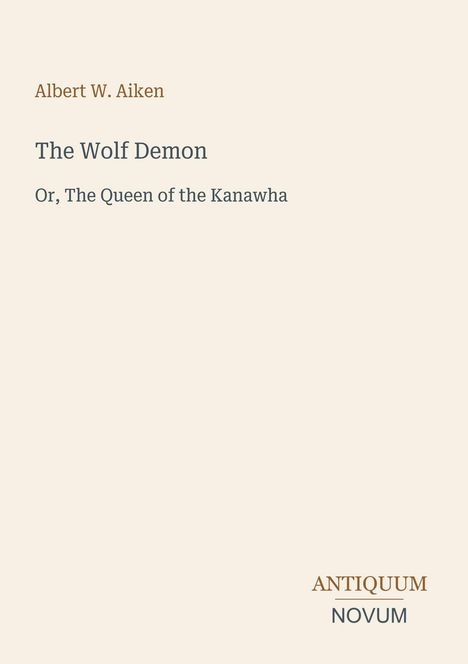 Albert W. Aiken, "The Wolf Demon, Or, The Queen of the Kanawha"; unten rechts: Logo-Text "ANTIQUM NOVUM".
