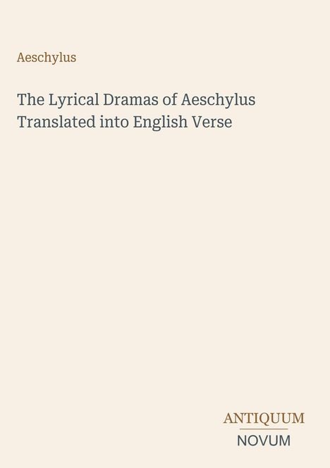 Aeschylus. "The Lyrical Dramas of Aeschylus Translated into English Verse". Unten rechts: "ANTIQUM NOVUM". Beigefarbener Hintergrund.