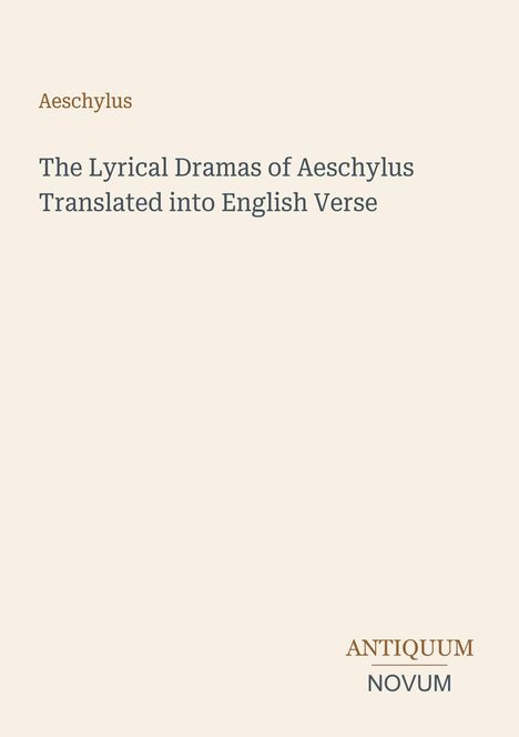 "Aeschylus. The Lyrical Dramas of Aeschylus Translated into English Verse. ANTiquum NOVUM." Auf hellem Hintergrund.