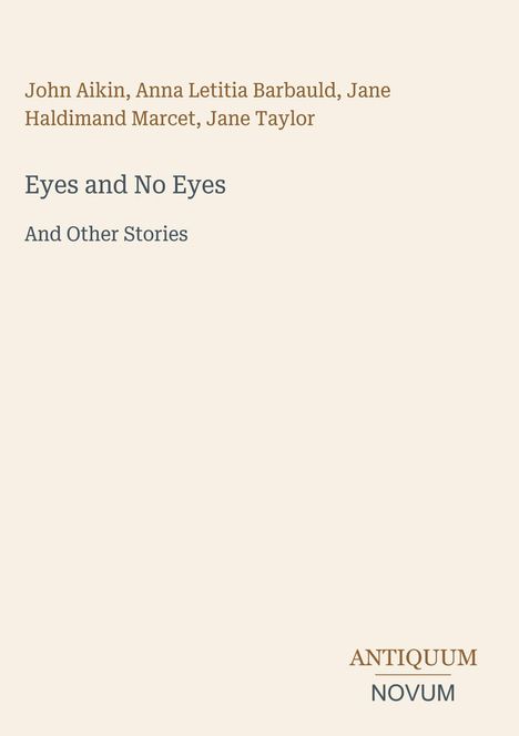John Aikin, Anna Letitia Barbauld, Jane Haldimand Marcet, Jane Taylor. Eyes and No Eyes. And Other Stories. Antiquum Novum.