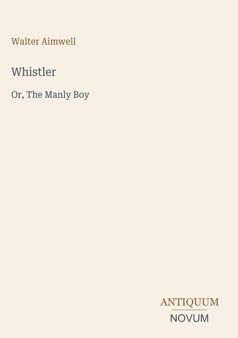 Text: „Walter Aimwell: Whistler Or, The Manly Boy“. Unten rechts kleines Logo „ANTIQUM NOVUM“. Beige Hintergrund.
