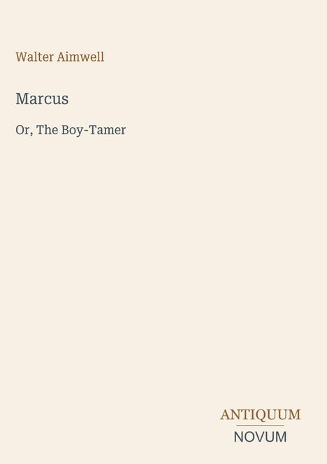 Text oben links: Walter Aimwell. Groß in der Mitte: Marcus. Darunter kleiner: Or, The Boy-Tamer. Unten rechts: ANTIQUUM NOVUM.