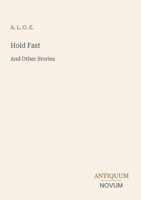 A.L.O.E., Hold Fast, And Other Stories. Unten rechts: ANTIQUUM NOVUM. Schlichtes Design auf beigem Hintergrund.