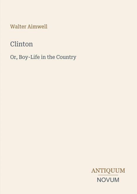 Walter Aimwell, Clinton, Or, Boy-Life in the Country. Unten: ANTIQUUM NOVUM. Beigefarbener Hintergrund.