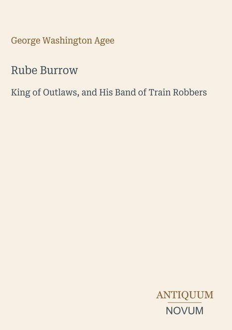"George Washington Agee, Rube Burrow: King of Outlaws, and His Band of Train Robbers. ANTIQUUM NOVUM Logo unten rechts."
