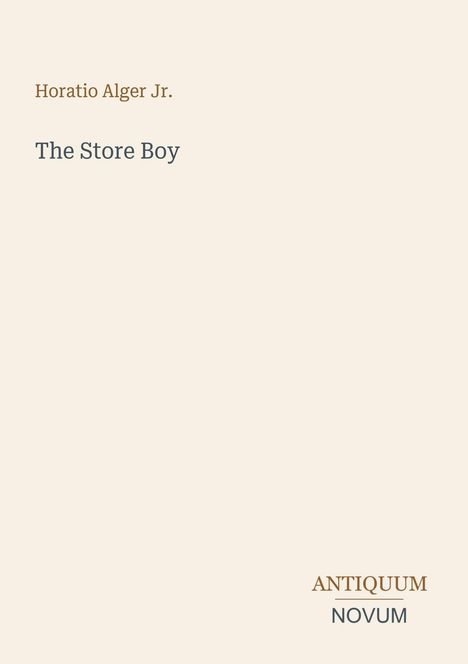 Titel: "The Store Boy", Autor: Horatio Alger Jr., Verleger: ANTIQUUM NOVUM. Schlichtes, beiges Design.