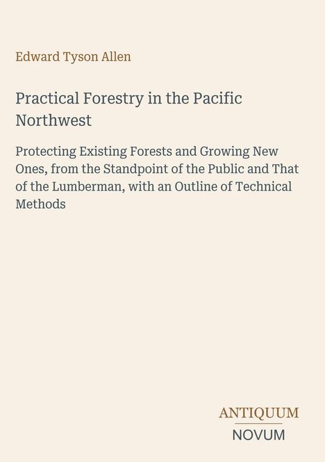 Edward Tyson Allen, "Practical Forestry in the Pacific Northwest", Fokus auf Walderhaltung und Forstwirtschaft, mit Verlag "ANTIQUM NOVUM".