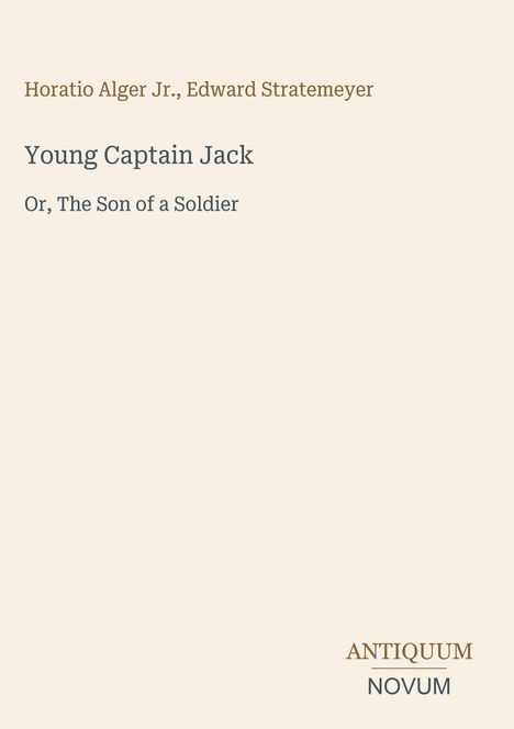 Oben: "Horatio Alger Jr., Edward Stratemeyer". Mitte: "Young Captain Jack, Or, The Son of a Soldier". Unten rechts: "ANTIQUM NOVUM". Beigefarbener Hintergrund.