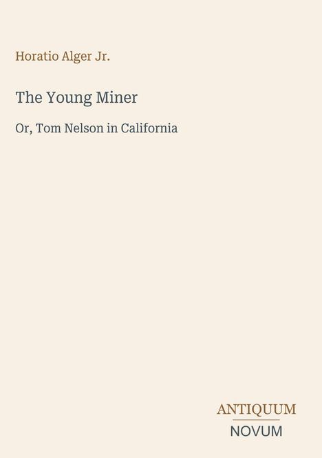 Oben: "Horatio Alger Jr." Darunter: "The Young Miner" und "Or, Tom Nelson in California". Unten rechts: "ANTIQUM NOVUM".