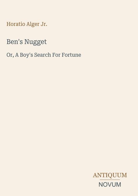 Titel: "Ben's Nugget"; Untertitel: "Or, A Boy's Search For Fortune"; Autor: Horatio Alger Jr.; Logo: ANTIQUUM NOVUM.