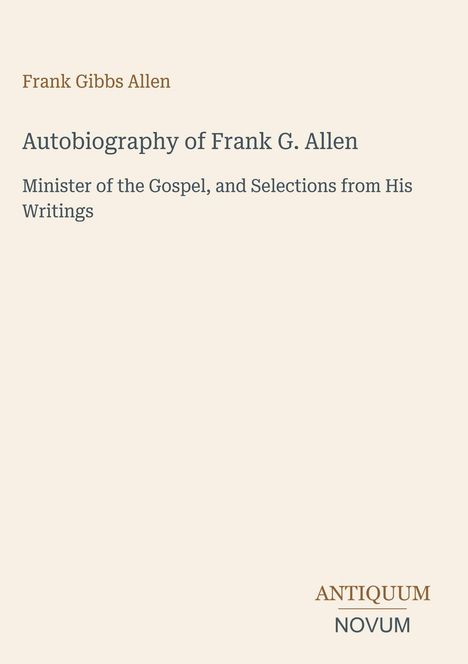 "Autobiography of Frank G. Allen, Minister of the Gospel. ANTIQUUM NOVUM Logo am unteren Rand."