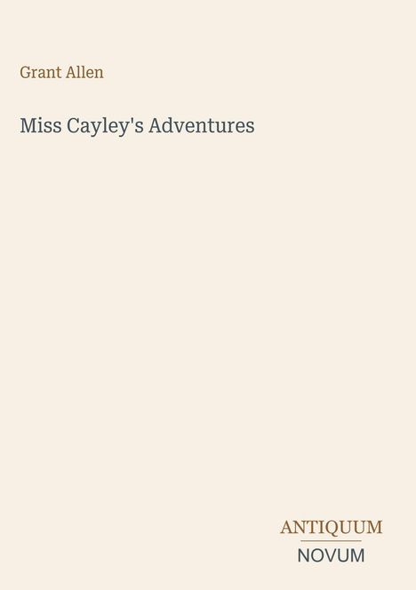 „Grant Allen, Miss Cayley's Adventures“ steht zentriert. Unten: „ANTIQUM NOVUM“ in einem minimalistischen Design.