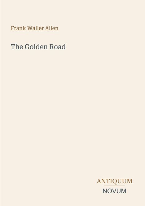 Oben steht "Frank Waller Allen", darunter "The Golden Road". Unten rechts befindet sich ein Logo mit "ANTIQUM NOVUM".