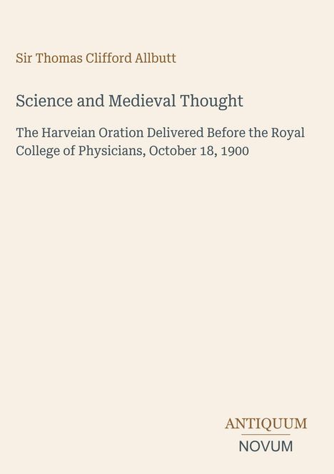 Sir Thomas Clifford Allbutt. "Science and Medieval Thought". Harveian Oration, Royal College, October 18, 1900.