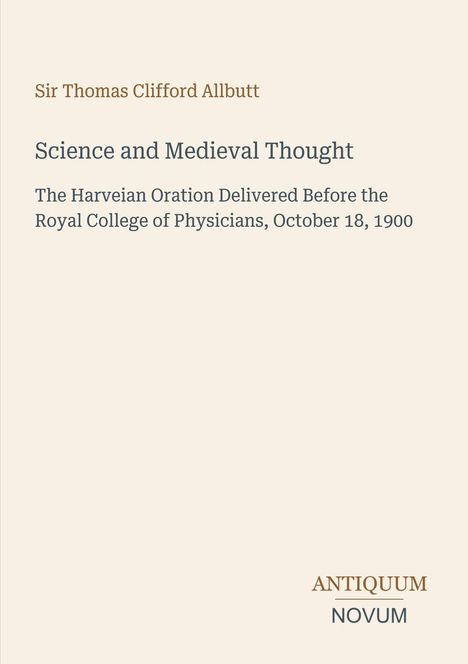 Sir Thomas Clifford Allbutt, "Science and Medieval Thought", Vortrag am Royal College of Physicians, 18. Oktober 1900. Beige Hintergrund.