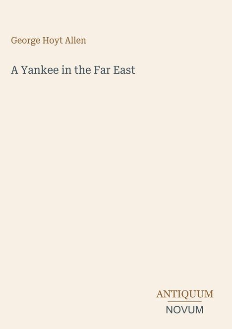 George Hoyt Allen, A Yankee in the Far East. Unten steht ANTIKUM NOVUM. Beigefarbener Hintergrund.