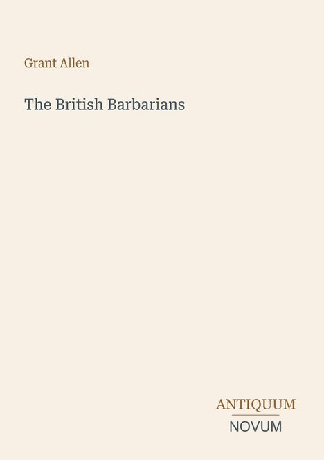 Oben "Grant Allen", mittig "The British Barbarians". Unten rechts das Logo "ANTIQUM NOVUM". Hintergrund in hellem Beige.