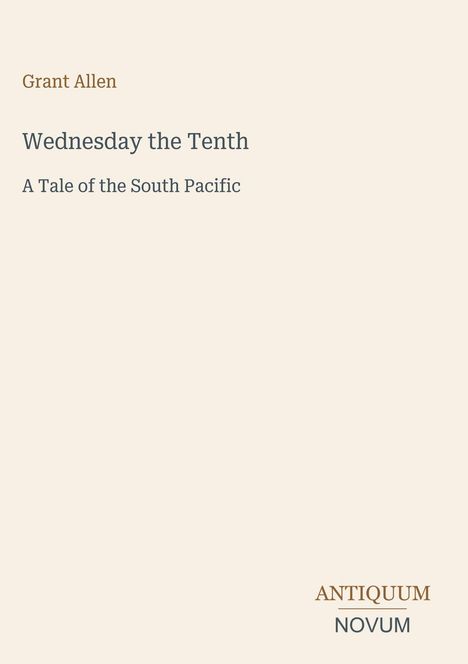 Text: "Grant Allen", "Wednesday the Tenth", "A Tale of the South Pacific", "ANTIQUM NOVUM". Beige Hintergrund, minimalistisches Design.