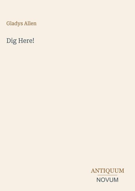 "Gladys Allen", "Dig Here!", "ANTIQUM NOVUM". Schlichtes Design auf beigem Hintergrund.