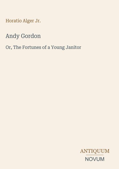 "Horatio Alger Jr. Andy Gordon Or, The Fortunes of a Young Janitor. Antiquum Novum" auf cremefarbenem Hintergrund.