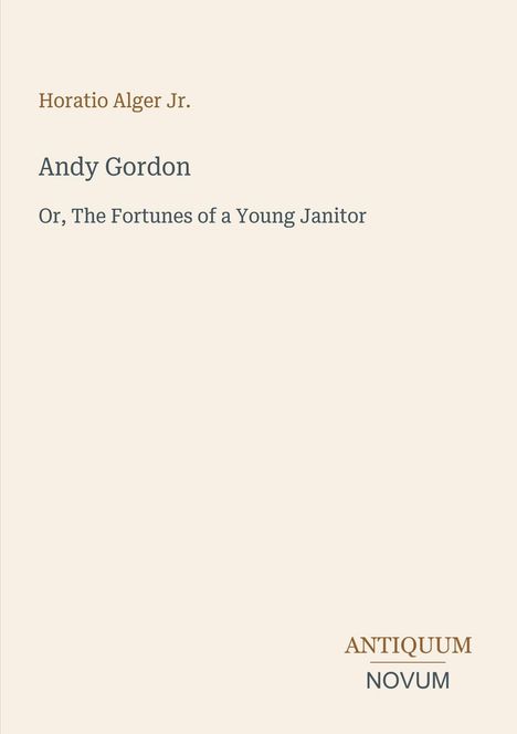 "Horatio Alger Jr.", "Andy Gordon", "Or, The Fortunes of a Young Janitor". Unten rechts "Antiquum Novum". Schlichtes Layout.