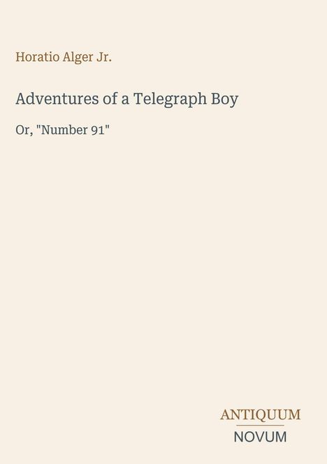 „Horatio Alger Jr. Adventures of a Telegraph Boy Or, 'Number 91'. ANTIQUUM NOVUM.“ Schlichte klassische Gestaltung.