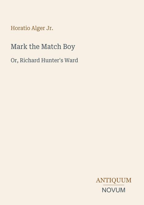 "Horatio Alger Jr. Mark the Match Boy Or, Richard Hunter's Ward. Unten: ANTIQUUM NOVUM. Schlichtes Design auf beigem Hintergrund."
