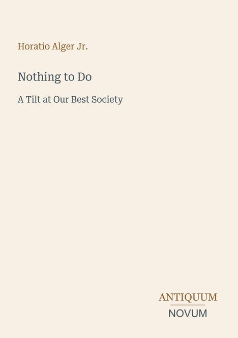 "Horatio Alger Jr. Nothing to Do: A Tilt at Our Best Society. ANTIQUUM NOVUM." Schlichte, elegante typografische Gestaltung.