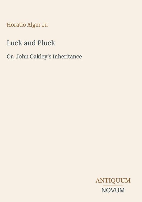 Titel: Luck and Pluck. Untertitel: Or, John Oakley's Inheritance. Autor: Horatio Alger Jr. Unten rechts: ANTIQUUM NOVUM.