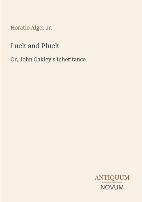 "Horatio Alger Jr. - Luck and Pluck: Or, John Oakley's Inheritance. Antiquum Novum." Beige Hintergrund, schlichte Gestaltung.