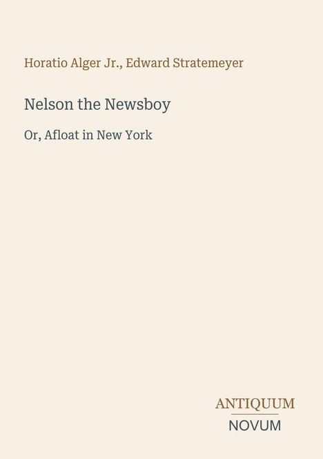"Horatio Alger Jr., Edward Stratemeyer. Nelson the Newsboy. Or, Afloat in New York. ANTIQUUM NOVUM." Schlichtes Cover.