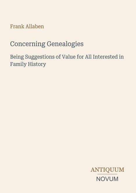 Titel: Concerning Genealogies. Untertitel: „Being Suggestions of Value for All Interested in Family History“. Autor: Frank Allaben. Unten rechts: Antiquum Novum. Hintergrund beige, Text schlicht.