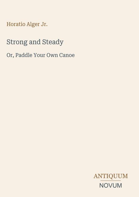 Horatio Alger Jr., "Strong and Steady: Or, Paddle Your Own Canoe", ANTIQUUM NOVUM. Beige Hintergrund mit minimalistischer Schrift.