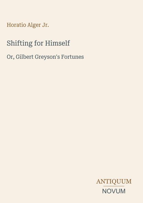 "Shifting for Himself" und "Or, Gilbert Greyson's Fortunes" sind Titel. Unten steht "ANTIQUM NOVUM". Schlichte Gestaltung.