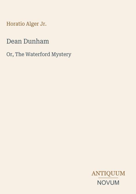 "Horatio Alger Jr.", "Dean Dunham", "Or, The Waterford Mystery". Unten steht "ANTIQUUM NOVUM". Beige Hintergrund.