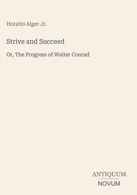 Horatio Alger Jr., "Strive and Succeed," "Or, The Progress of Walter Conrad." Unten rechts: ANTIQUUM NOVUM.